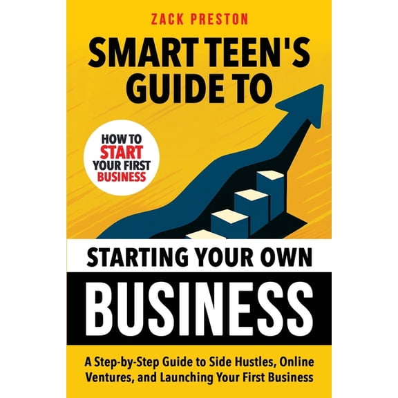 Smart Teen's Guides Smart Teen's Guide to Starting Your Own Business: A Step-by-Step Guide to Side Hustles, Online Ventures, and Launching Y, (Paperback)