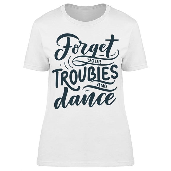 Forget The Troubles And Dance T-Shirt Women -Image by Shutterstock, Female x-Large