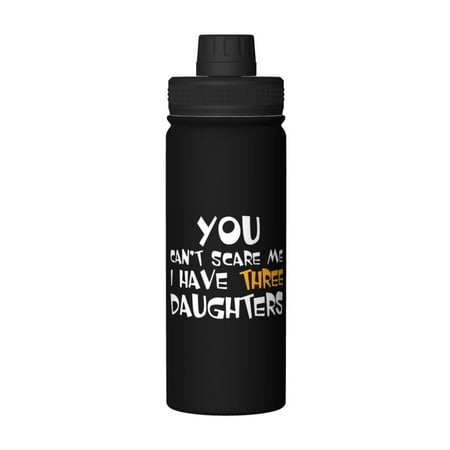 

You Can T Scare Me I Have Three Daughters 18 Oz Water Bottles Insulated Water Bottle Stainless Steel Thermos with Flip Lid
