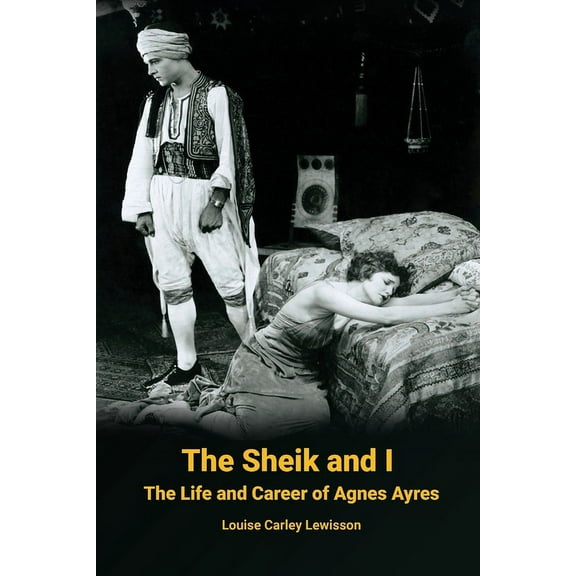 The Sheik and I - The Life and Career of Agnes Ayres, (Paperback)