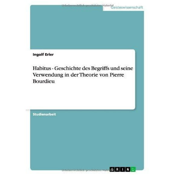 Habitus - Geschichte Des Begriffs Und Seine Verwendung in Der Theorie Von Pierre Bourdieu