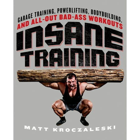 Insane Training : Garage Training, Powerlifting, Bodybuilding, and All-Out Bad-Ass (Best Weekly Bodybuilding Workout Schedule)