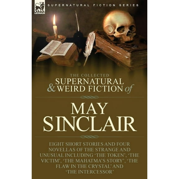 The Collected Supernatural and Weird Fiction of May Sinclair: Eight Short Stories and Four Novellas of the Strange and U, (Paperback)