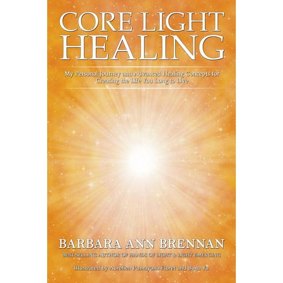 Core Light Healing: My Personal Journey and Advanced Healing Concepts for Creating the Life You Long to Live, (Paperback)
