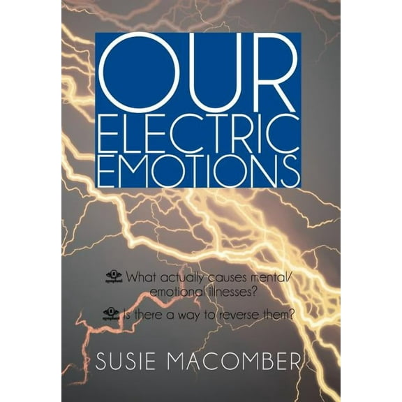 Our Electric Emotions : What Actually Causes Mental/Emotional Illness? Is There a Way to Reverse Them?