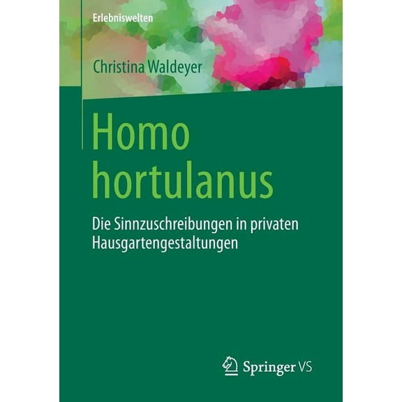 Erlebniswelten Homo Hortulanus: Die Sinnzuschreibungen in Privaten Hausgartengestaltungen, (Paperback)
