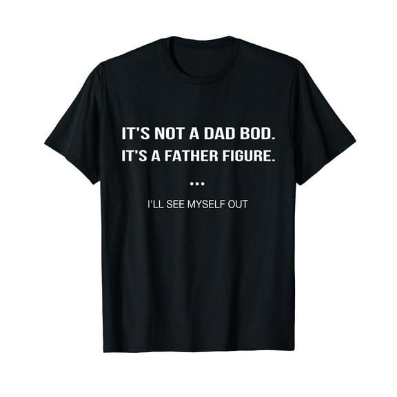 Father Gift It's Not A Dad Bod It's A Father Figure I'll See Myself Out T-Shirt Funny Cute Saying Dad Daddy