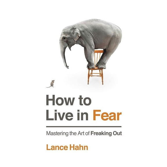 How to Live in Fear: Mastering the Art of Freaking Out, (Paperback)