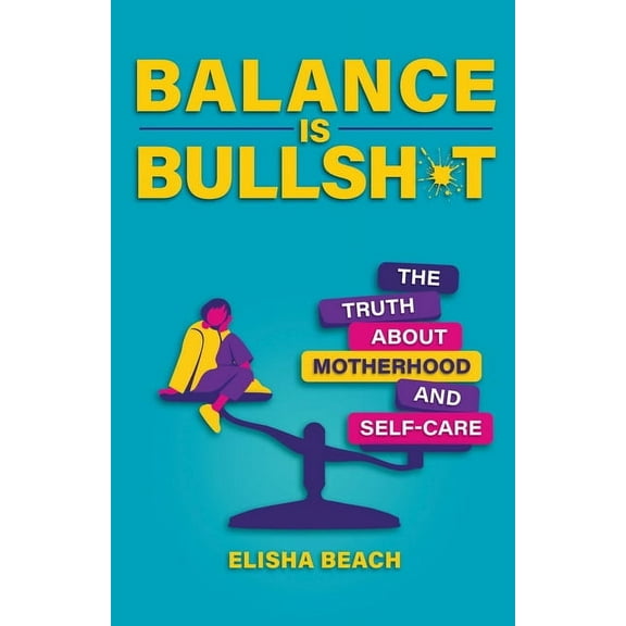 Balance Is Bullsh*t: The Truth about Motherhood and Self-Care, (Paperback)