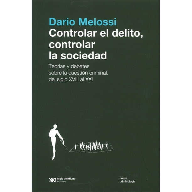 CONTROLAR EL DELITO, CONTROLAR LA SOCIEDAD TEORIAS Y DEBATES SOBRE LA CUESTION CRIMINAL, DEL SIGLO X SIGLO XXI EDITORES DARIO MELOSSI
