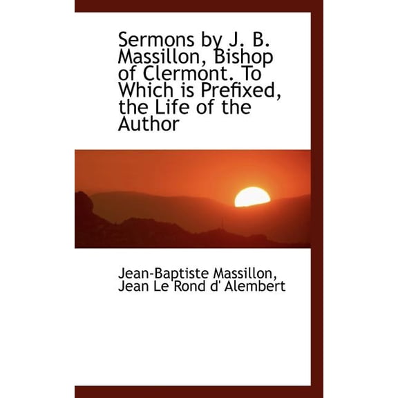 Sermons by J. B. Massillon, Bishop of Clermont. to Which Is Prefixed, the Life of the Author, (Paperback)