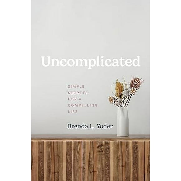 Uncomplicated: Simple Secrets for a Compelling Life