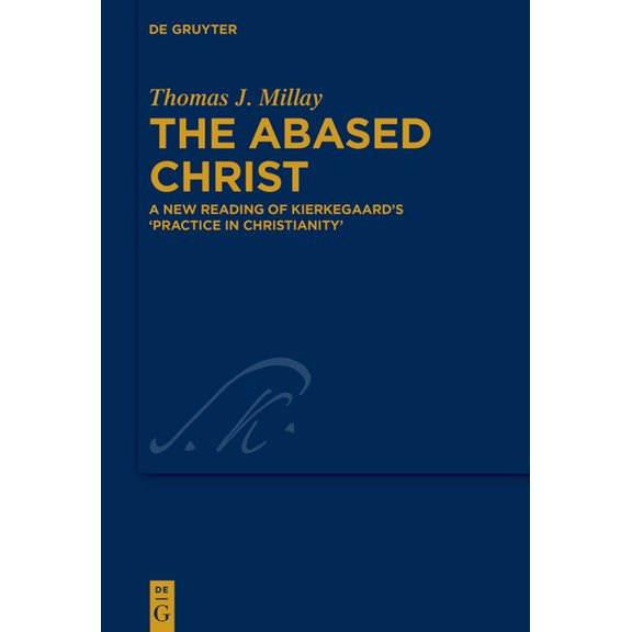 Kierkegaard Studies. Monograph The Abased Christ: A New Reading of Kierkegaard's 'Practice in Christianity', Book 46, (Hardcover)