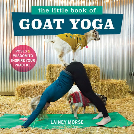 The Little Book of Goat Yoga : Poses and Wisdom to Inspire Your