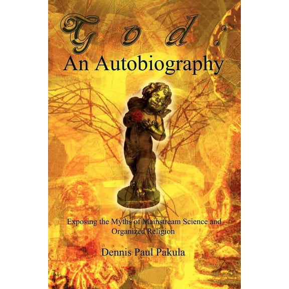God: An Autobiography: Exposing the Myths of Mainstream Science and Organized Religion, (Paperback)