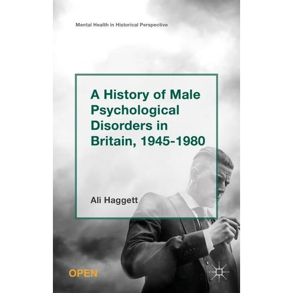 Mental Health in Historical Perspective A History of Male Psychological Disorders in Britain, 1945-1980, (Hardcover)