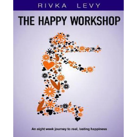 The Happy Workshop: An Eight Week Journey to Real, Lasting Happiness