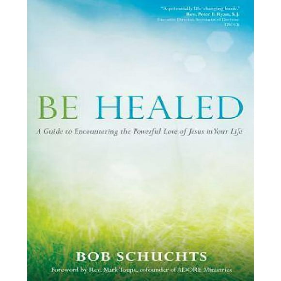 Be Healed: A Guide to Encountering the Powerful Love of Jesus in Your Life