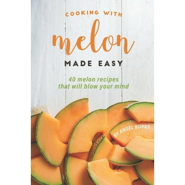Cooking with Melon Made Easy : 40 Melon Recipes That Will Blow Your Mind (Paperback)