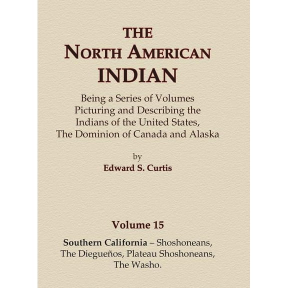 North American Indian The North American Indian Volume 15 - Southern California - Shoshoneans, The Dieguenos, Plateau Shoshoneans, The Washo, Book 15, (Hardcover)