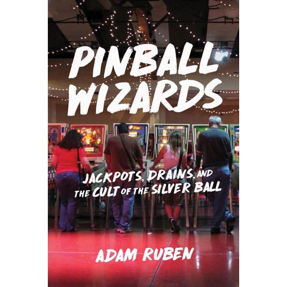 Pinball Wizards: Jackpots, Drains, and the Cult of the Silver Ball, (Paperback)