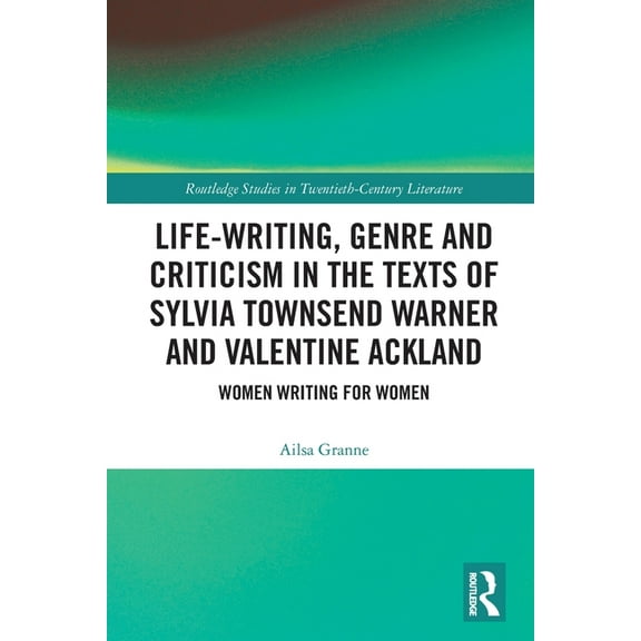Routledge Studies in Twentieth-Century L Life-Writing, Genre and Criticism in the Texts of Sylvia Townsend Warner and Valentine Ackland: Women Writing for Women, (Paperback)