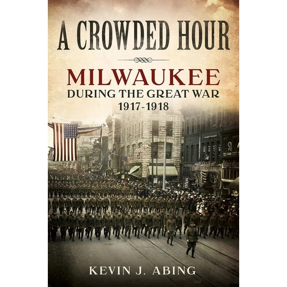 Pre-Owned A Crowded Hour: Milwaukee During the Great War, 1917-1918 (Paperback) 1634990226 9781634990226