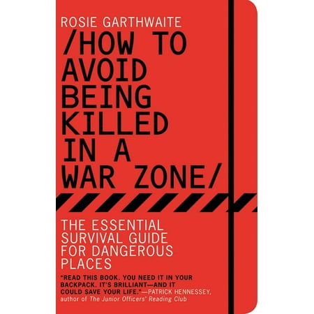 How to Avoid Being Killed in a War Zone : The Essential Survival Guide for Dangerous