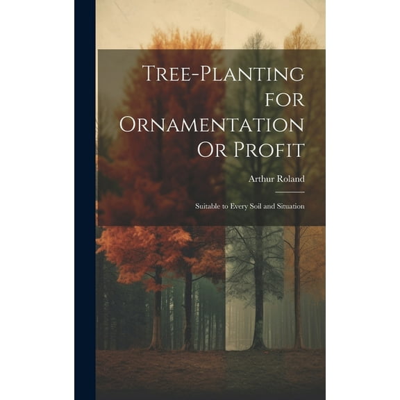 Tree-Planting for Ornamentation Or Profit: Suitable to Every Soil and Situation (Hardcover)