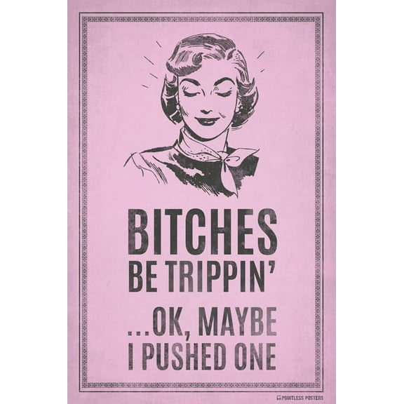 Bitches Be Trippin'...Ok, Maybe I Pushed One Poster