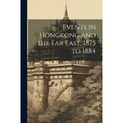 Events in Hongkong and the Far East, 1875 to 1884 (Paperback)