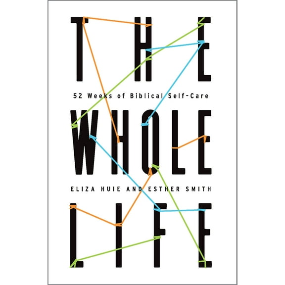 The Whole Life: 52 Weeks of Biblical Self-Care, (Paperback)