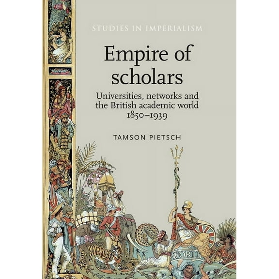 Studies in Imperialism Empire of Scholars: Universities, Networks and the British Academic World, 1850-1939, Book 103, (Hardcover)