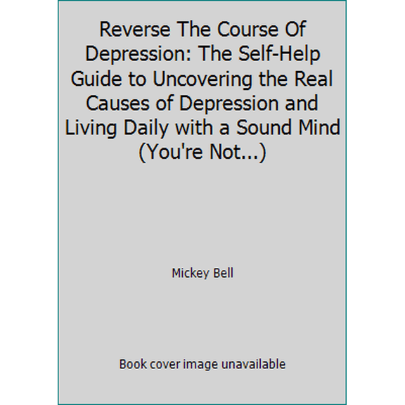 Pre-Owned Reverse The Course Of Depression: The Self-Help Guide to Uncovering the Real Causes of Depression and Living Daily with a Sound Mind (You're Not...) (Paperback) 1951028279 9781951028275