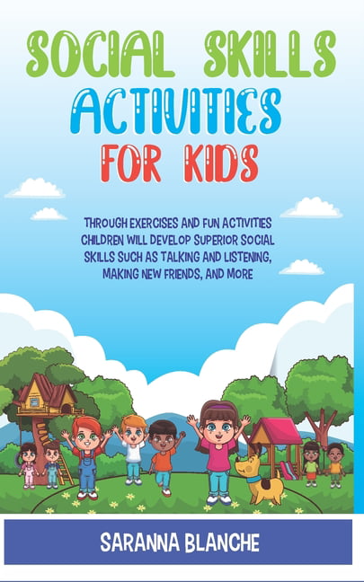 Social Skills Activities For Kids : Through Exercises and Fun Activities,  Children will Develop Superior Social Skills such as Talking and Listening,  Making New Friends, and More (Paperback) 