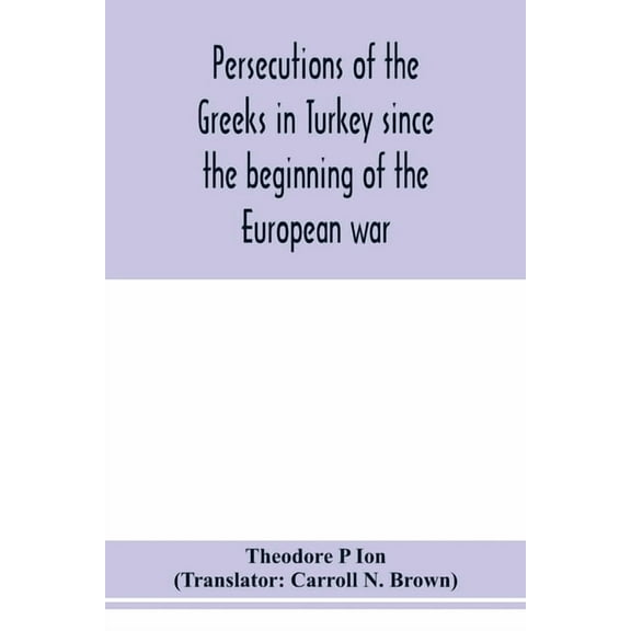 Persecutions of the Greeks in Turkey since the beginning of the European war, (Paperback)