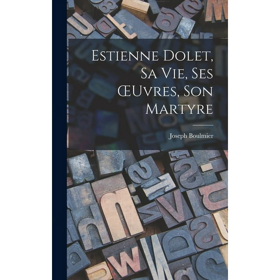 Estienne Dolet, sa vie, ses OEuvres, son Martyre (Hardcover)