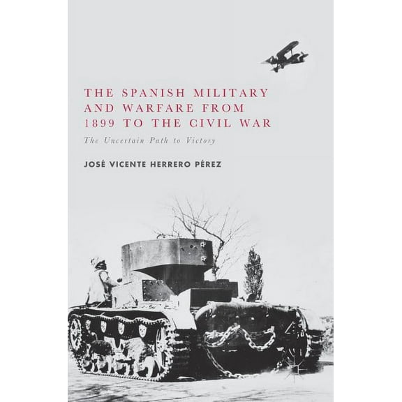 The Spanish Military and Warfare from 1899 to the Civil War: The Uncertain Path to Victory, (Hardcover)