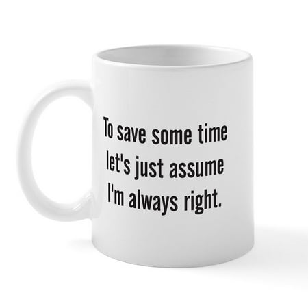 

CafePress - To Save Some Time Let s Assume I m Always Right Mu - 11 oz Ceramic Mug - Novelty Coffee Tea Cup