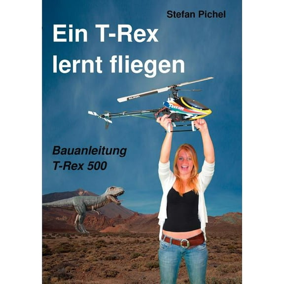 Ein T-Rex lernt fliegen: Bauanleitung T-Rex 500, (Paperback)