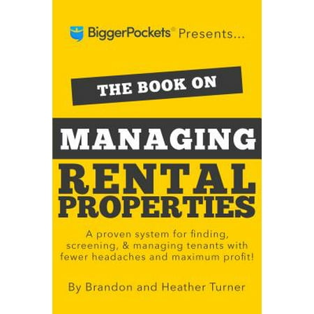 The Book on Managing Rental Properties : A Proven System for Finding, Screening, and Managing Tenants with Fewer Headaches and Maximum