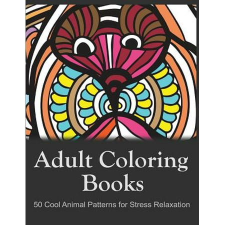 Adult Coloring Books: 50 Cool Animal Patterns for Stress Relaxation : Ideal for Growups Stress Relieving: Men and Women with Pens, Pencils, Marks, Gel Pens