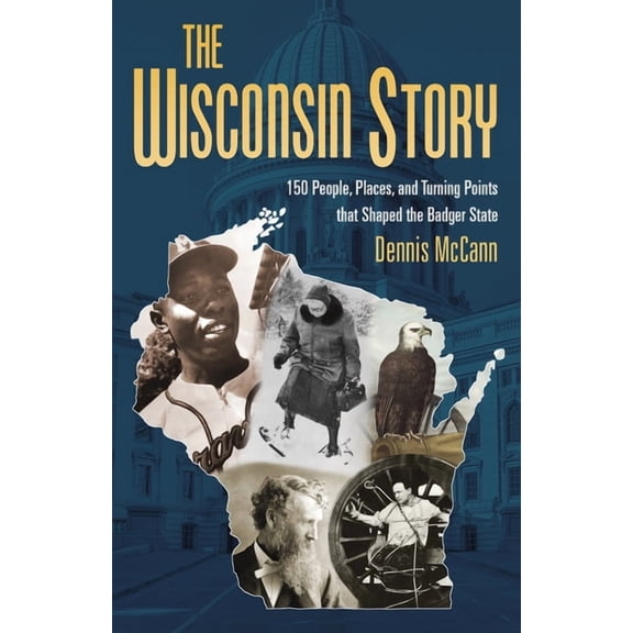 The Wisconsin Story: 150 People, Places, and Turning Points That Shaped the Badger State, (Paperback)