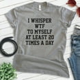 thumbnail image 2 of I Whisper To Myself At Least 20 Times A Day Shirt, Unisex Women's Men's Shirt, What The Shirt, Sarcasm Tee, Dark Heather Gray, X-Large, 2 of 6