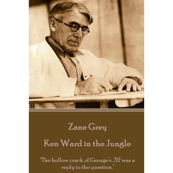 Zane Grey - Ken Ward in the Jungle: "The hollow crack of George's .32 was a reply to the question.", (Paperback)
