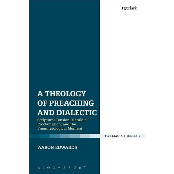 A Theology of Preaching and Dialectic: Scriptural Tension, Heraldic Proclamation and the Pneumatological Moment, (Hardcover)