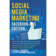 Social Media Marketing: Facebook Ads Edition: How to Leverage the Power of Facebook Ads to Skyrocket Any Business Or Brand You Have on Facebook, Instagram, LinkedIn, Twitter, and YouTube (Hardcover)