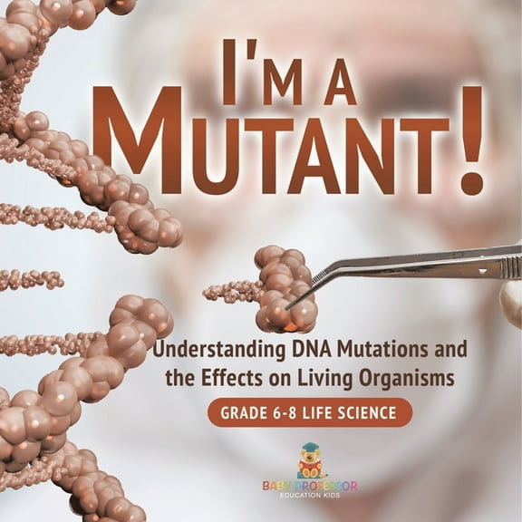 I'm a Mutant! Understanding DNA Mutations and the Effects on Living Organisms Grade 6-8 Life Science, (Paperback)