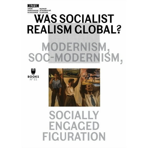 Museum Under Construction Was Socialist Realism Global?: Modernism, Soc-Modernism, Socially Engaged Figuration Volume 21, (Paperback)