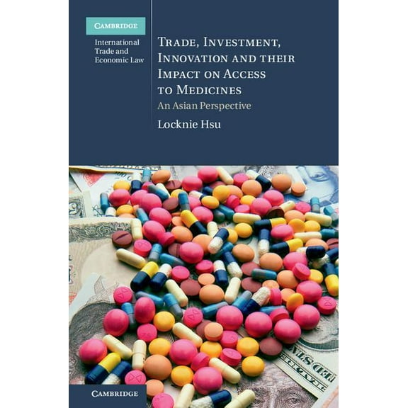 Cambridge International Trade and Econom Trade, Investment, Innovation and their Impact on Access to Medicines, Book 22, (Hardcover)